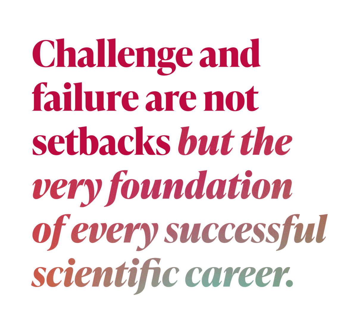 Challenge and failure are not setbacks but the very foundation of every successful scientific career.